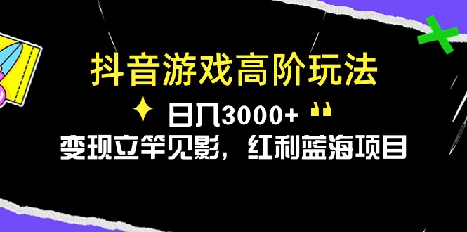 （10620期）抖音游戏高阶玩法，日入3000+，变现立竿见影，红利蓝海项目 - 副业心选-副业心选