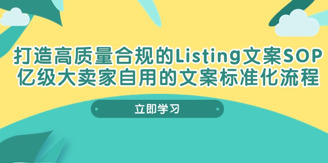（10585期）打造高质量合规Listing文案SOP，亿级大卖家自用的文案标准化流程-副业心选