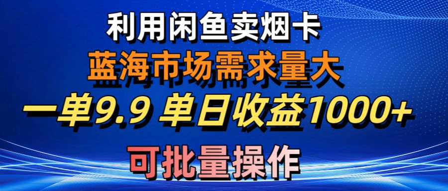 （10579期）利用咸鱼卖烟卡，蓝海市场需求量大，一单9.9单日收益1000+，可批量操作 - 副业心选-副业心选