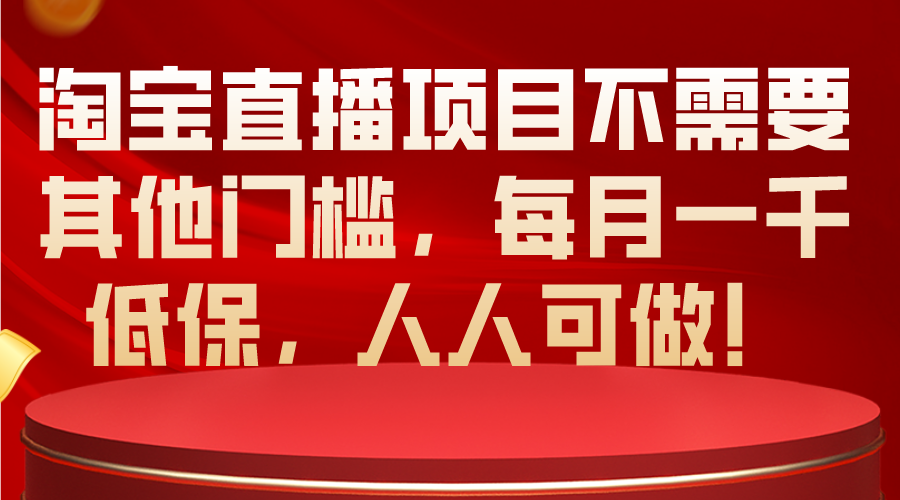 （10614期）淘宝直播项目不需要其他门槛，每月一千低保，人人可做！ - 副业心选-副业心选