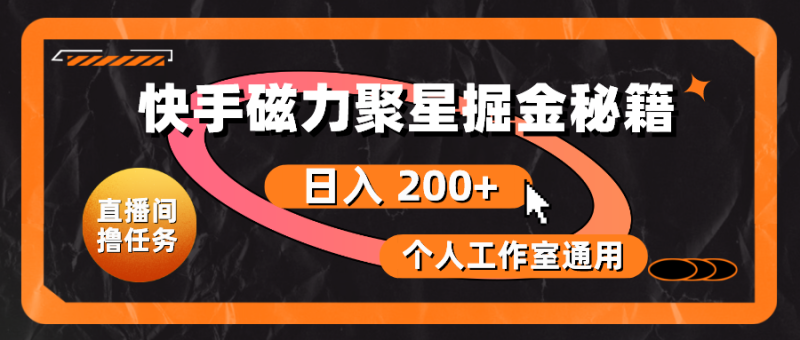 （10595期）快手磁力聚星掘金秘籍，日入 200+，个人工作室通用-副业心选