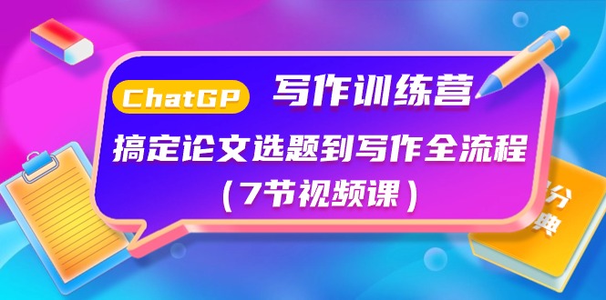 （10617期）ChatGPT写作训练营：搞定论文选题到写作全流程（7节视频课） - 副业心选-副业心选