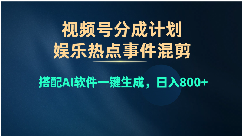 （10627期）视频号爆款赛道，娱乐热点事件混剪，搭配AI软件一键生成，日入800+-副业心选