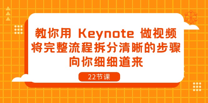 （10610期）教你用 Keynote 做视频，将完整流程拆分清晰的步骤，向你细细道来-22节课 - 副业心选-副业心选