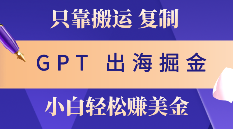（10637期）出海掘金搬运，赚老外美金，月入3w+，仅需GPT粘贴复制，小白也能玩转-副业心选