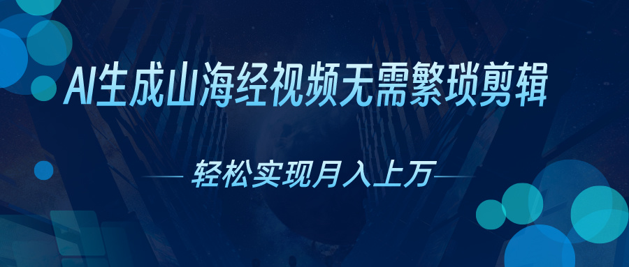 （10615期）AI自动生成山海经奇幻视频，轻松月入过万，红利期抓紧 - 副业心选-副业心选