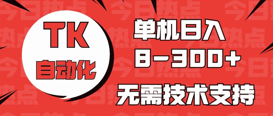 （10631期）海外手机版TK自动化，单机收益8~300+，无需技术支持，新手小白均可操作 - 副业心选-副业心选