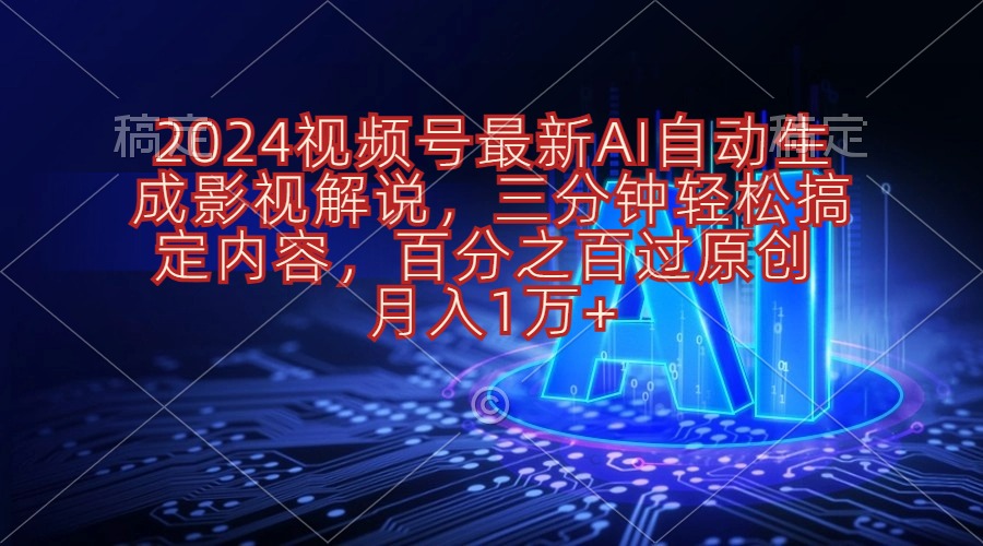 （10665期）2024视频号最新AI自动生成影视解说，三分钟轻松搞定内容，百分之百过原… - 副业心选-副业心选