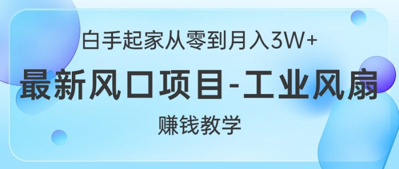（10663期）白手起家从零到月入3W+，最新风口项目-工业风扇赚钱教学-副业心选