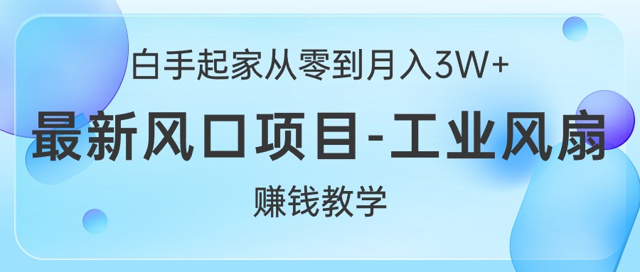 （10663期）白手起家从零到月入3W+，最新风口项目-工业风扇赚钱教学 - 副业心选-副业心选