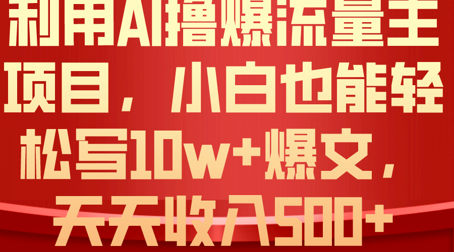 （10646期）利用 AI撸爆流量主收益，小白也能轻松写10W+爆款文章，轻松日入500+ - 副业心选-副业心选