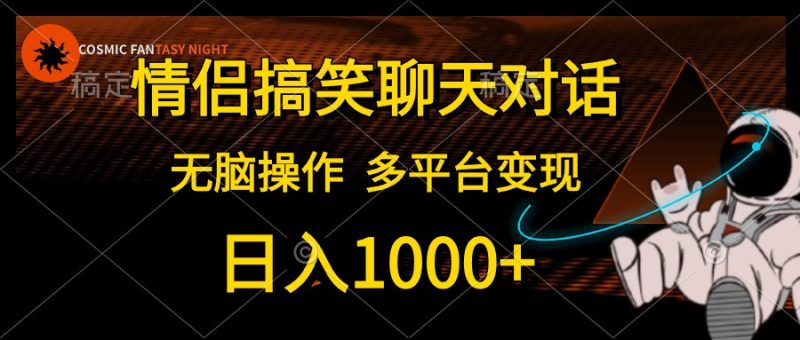 （10654期）情侣搞笑聊天对话，日入1000+,无脑操作，多平台变现-副业心选