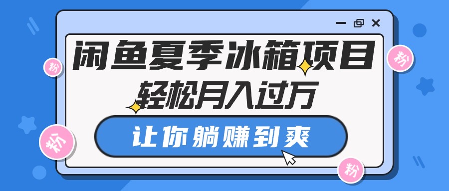 （10673期）闲鱼夏季冰箱项目，轻松月入过万，让你躺赚到爽 - 副业心选-副业心选