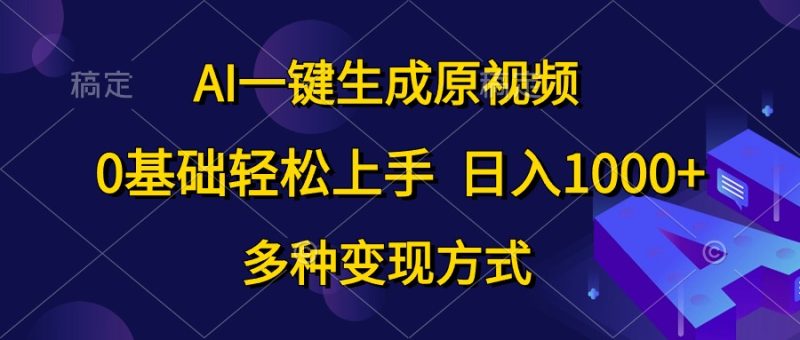 （10695期）AI一键生成原视频，0基础轻松上手，日入1000+，多种变现方式-副业心选