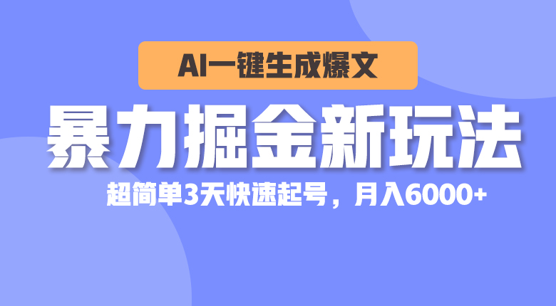 （10684期）暴力掘金新玩法，AI一键生成爆文，超简单3天快速起号，月入6000+-副业心选