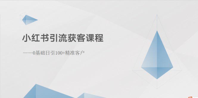 （10698期）小红书引流获客课程：0基础日引100+精准客户 - 副业心选-副业心选