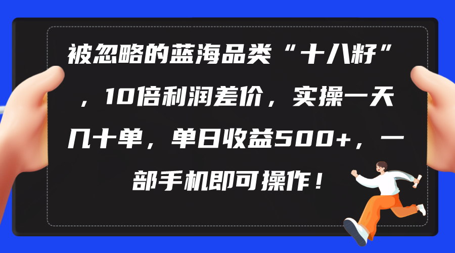（10696期）被忽略的蓝海品类“十八籽”，10倍利润差价，实操一天几十单 单日收益500+ - 副业心选-副业心选