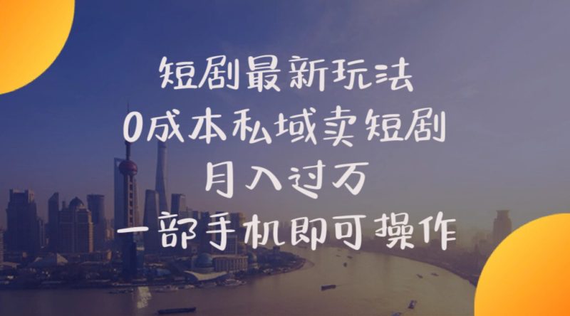（10716期）短剧最新玩法    0成本私域卖短剧     月入过万     一部手机即可操作-副业心选