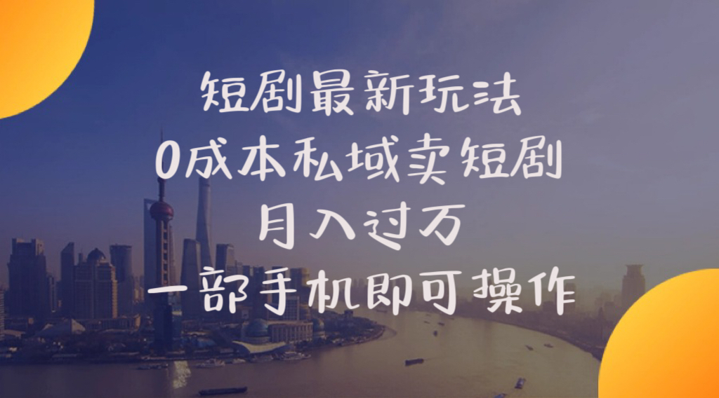 （10716期）短剧最新玩法 0成本私域卖短剧 月入过万 一部手机即可操作 - 副业心选-副业心选
