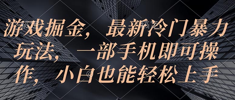 （10690期）游戏掘金，最新冷门暴力玩法，一部手机即可操作，小白也能轻松上手 - 副业心选-副业心选