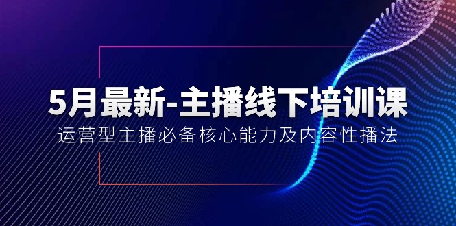 （10744期）5月最新-主播线下培训课【40期】：运营型主播必备核心能力及内容性播法-副业心选