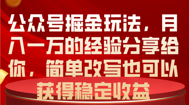 （10753期）公众号掘金玩法，月入一万的经验分享给你，简单改写也可以获得稳定收益-副业心选