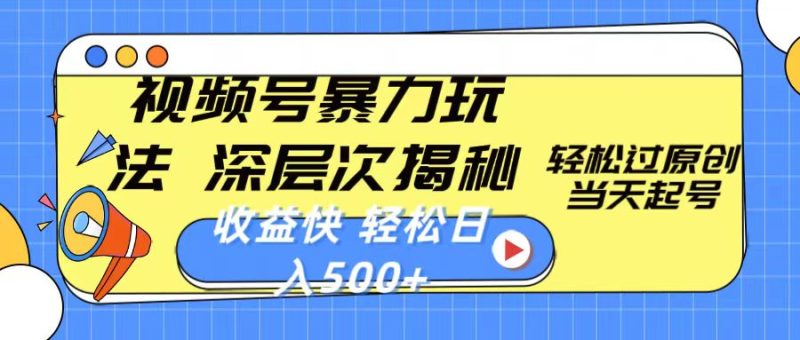 （10772期）视频号暴力玩法，深层次揭秘,轻松过原创，当天起号，收益快，轻松日入500+-副业心选