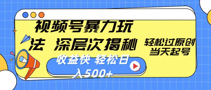 （10772期）视频号暴力玩法，深层次揭秘,轻松过原创，当天起号，收益快，轻松日入500+ - 副业心选-副业心选