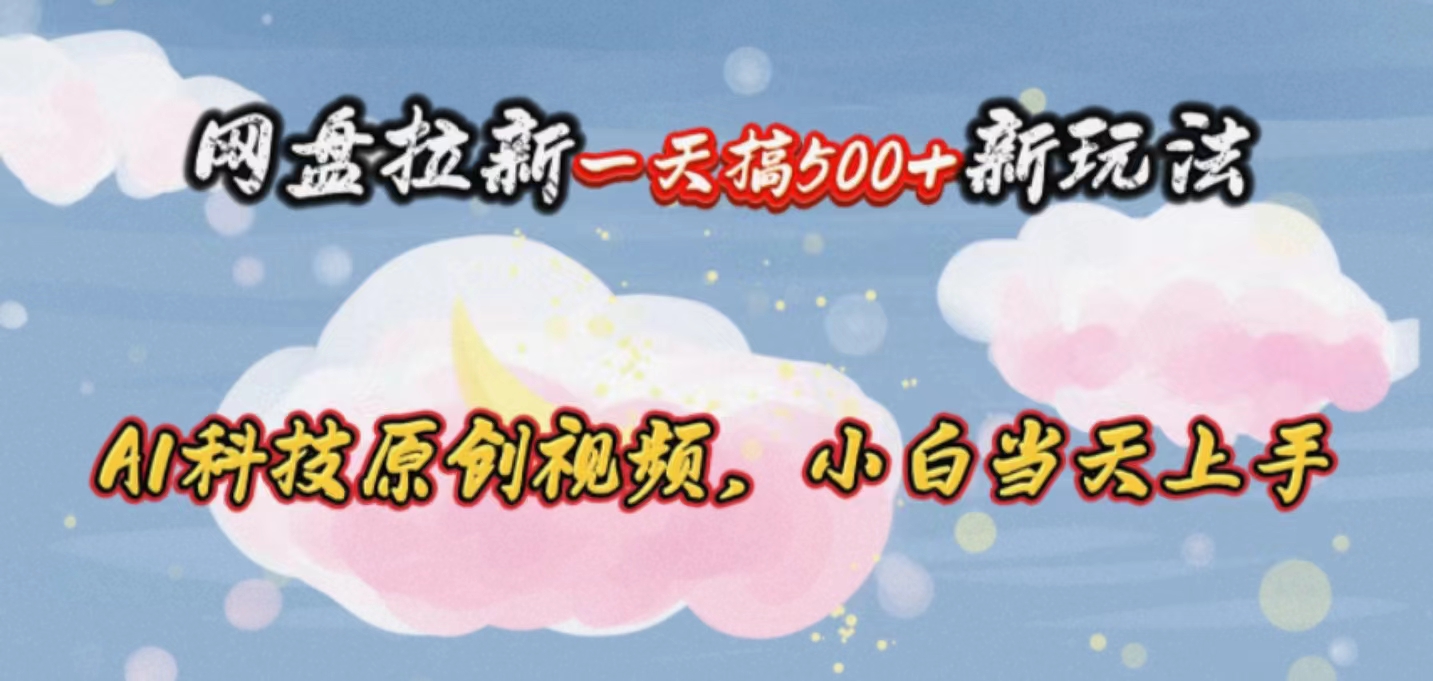 （10790期）网盘拉新一天搞500新玩法，Ai科技原创视频，小白当天上手 - 副业心选-副业心选