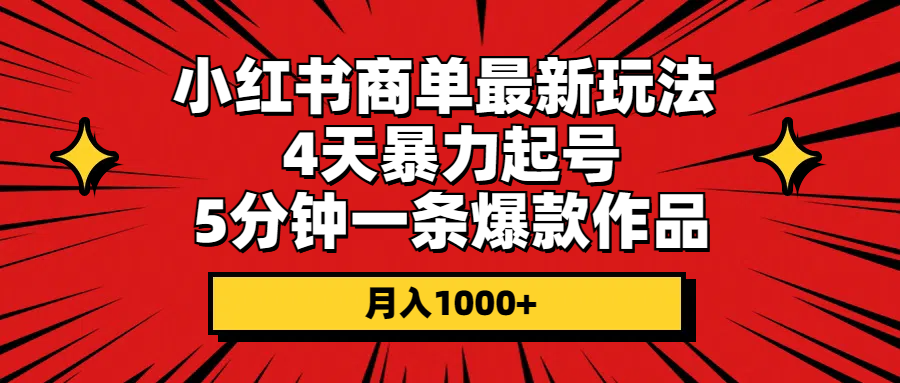 （10779期）小红书商单最新玩法 4天暴力起号 5分钟一条爆款作品 月入1000+ - 副业心选-副业心选