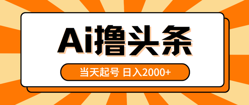 （10792期）AI撸头条，当天起号，第二天见收益，日入2000+-副业心选