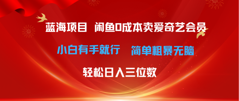 (10784期)最新蓝海项目咸鱼零成本卖爱奇艺会员小白有手就行 无脑操作轻松日入三位数-副业心选