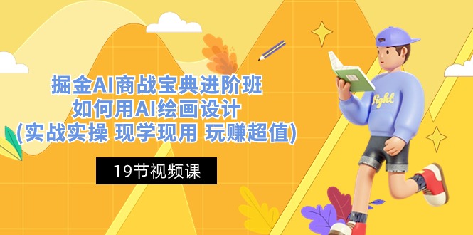 （10814期）掘金AI 商战 宝典 进阶班：如何用AI绘画设计(实战实操 现学现用 玩赚超值) - 副业心选-副业心选