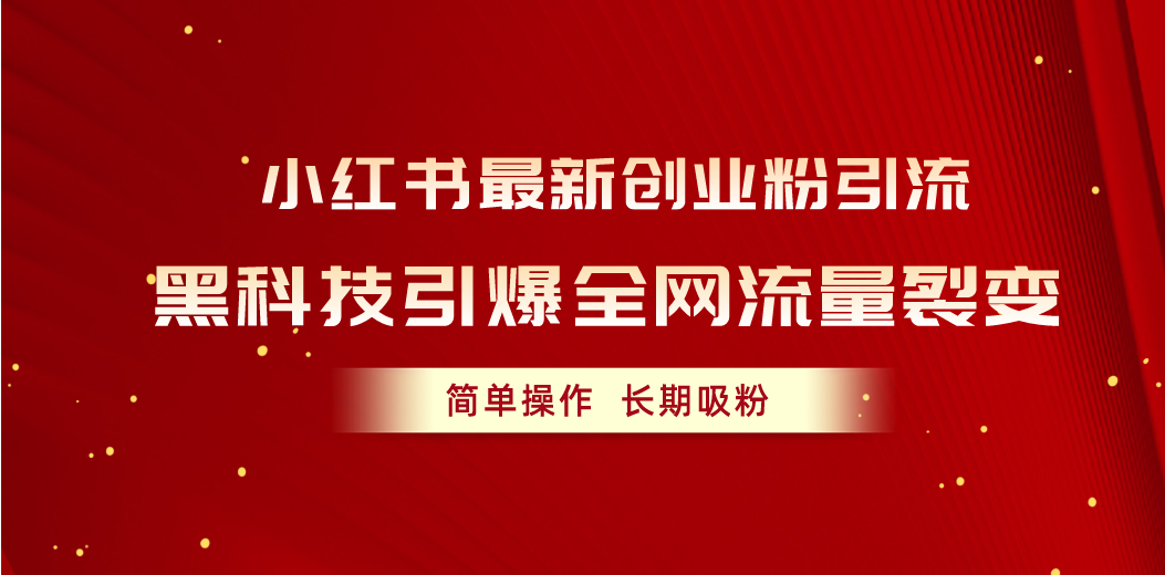 （10789期）小红书最新创业粉引流，黑科技引爆全网流量裂变，简单操作长期吸粉 - 副业心选-副业心选