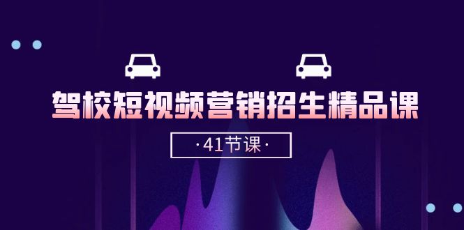 （10794期）驾校-短视频营销招生精品课：抖音推广技巧，抖音短视频招生（41节课） - 副业心选-副业心选
