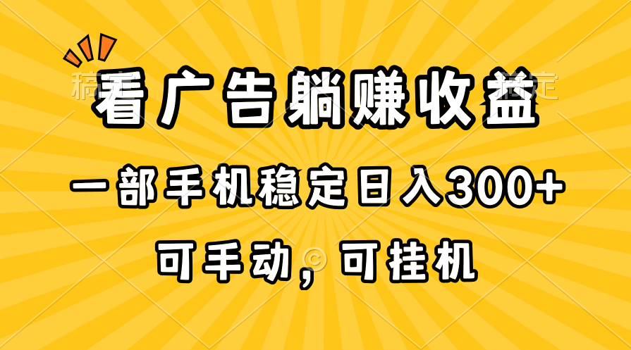 （10806期）在家看广告躺赚收益，一部手机稳定日入300+，可手动，可挂机！ - 副业心选-副业心选