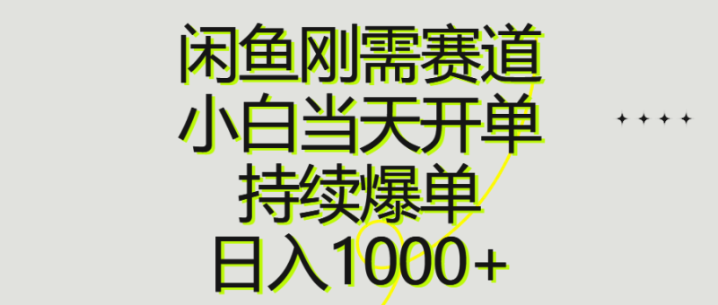 （10802期）闲鱼刚需赛道，小白当天开单，持续爆单，日入1000+-副业心选