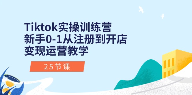（10840期）Tiktok实操训练营：新手0-1从注册到开店变现运营教学（25节课）-副业心选