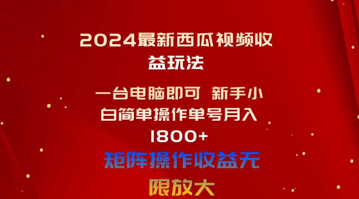 （10829期）2024最新西瓜视频收益玩法，一台电脑即可 新手小白简单操作单号月入1800+ - 副业心选-副业心选