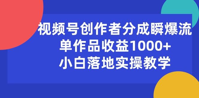 （10854期）视频号创作者分成瞬爆流，单作品收益1000+，小白落地实操教学 - 副业心选-副业心选