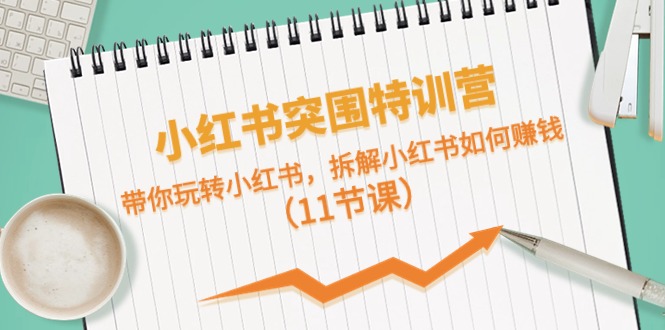 （10868期）小红书突围特训营，带你玩转小红书，拆解小红书如何赚钱（11节课） - 副业心选-副业心选
