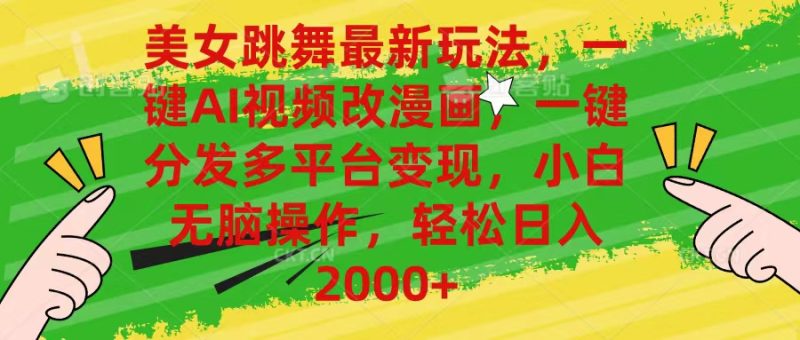 （10844期）美女跳舞最新玩法，AI一键改漫画，一键分发多平台变现，小白无脑操作，…-副业心选