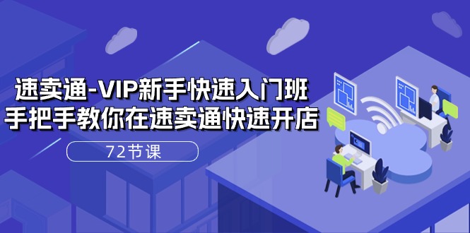 （10867期）速卖通-VIP新手快速入门班，手把手教你在速卖通快速开店（72节课） - 副业心选-副业心选