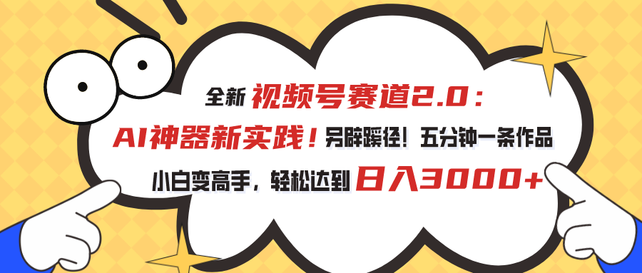 （10866期）视频号赛道2.0：AI神器新实践！另辟蹊径！五分钟一条作品，小白变高手… - 副业心选-副业心选