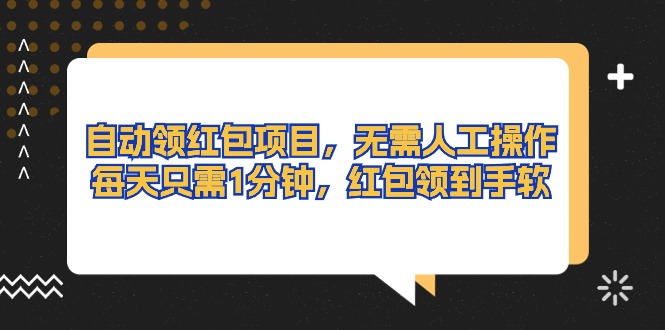 （10875期）自动领红包项目，无需人工操作，每天只需1分钟，红包领到手软-副业心选