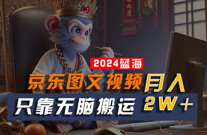 （10879期）2024最新蓝海项目，只靠无脑搬运，不需要剪辑，有手就会，京东图文视频… - 副业心选-副业心选