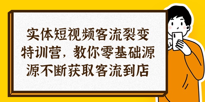 （10904期）实体-短视频客流 裂变特训营，教你0基础源源不断获取客流到店（29节）-副业心选