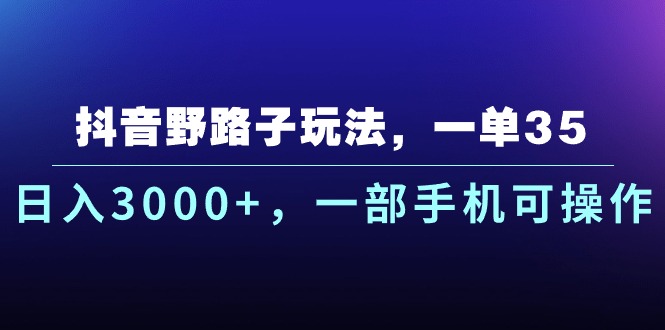 （10909期）抖音野路子玩法，一单35.日入3000+，一部手机可操作 - 副业心选-副业心选