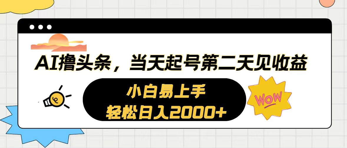 （10884期）AI撸头条，当天起号，第二天见收益。轻松日入2000+ - 副业心选-副业心选