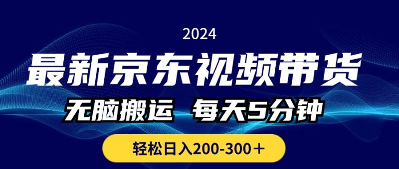 （10900期）最新京东视频带货，无脑搬运，每天5分钟 ， 轻松日入200-300＋-副业心选